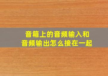 音箱上的音频输入和音频输出怎么接在一起