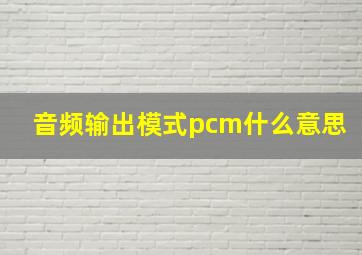 音频输出模式pcm什么意思