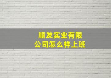 顺发实业有限公司怎么样上班