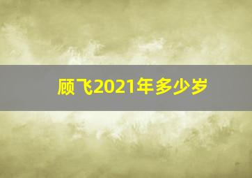 顾飞2021年多少岁