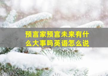 预言家预言未来有什么大事吗英语怎么说