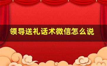 领导送礼话术微信怎么说