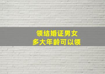 领结婚证男女多大年龄可以领