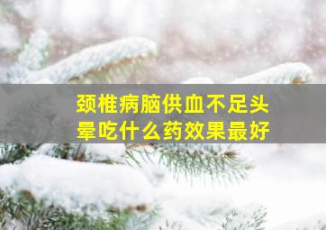 颈椎病脑供血不足头晕吃什么药效果最好