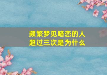 频繁梦见暗恋的人超过三次是为什么