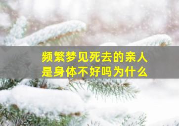 频繁梦见死去的亲人是身体不好吗为什么