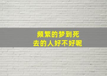 频繁的梦到死去的人好不好呢