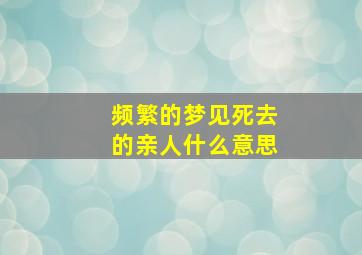 频繁的梦见死去的亲人什么意思