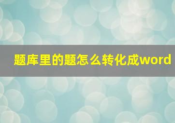 题库里的题怎么转化成word