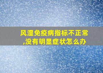 风湿免疫病指标不正常,没有明显症状怎么办