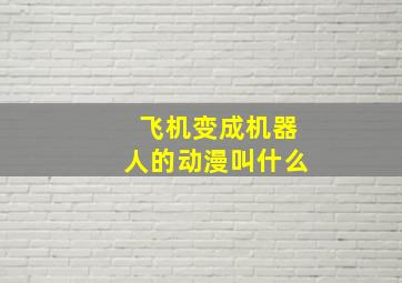 飞机变成机器人的动漫叫什么