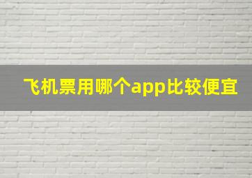 飞机票用哪个app比较便宜