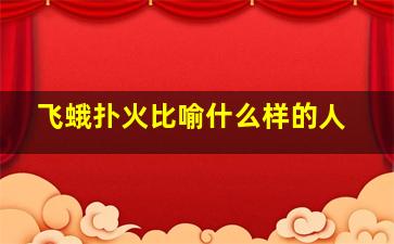 飞蛾扑火比喻什么样的人