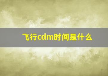 飞行cdm时间是什么