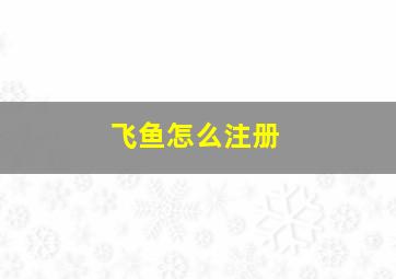 飞鱼怎么注册