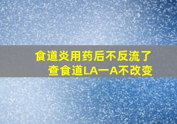 食道炎用药后不反流了查食道LA一A不改变