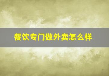 餐饮专门做外卖怎么样