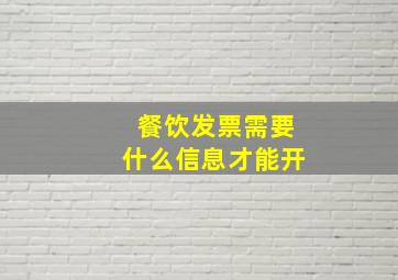 餐饮发票需要什么信息才能开