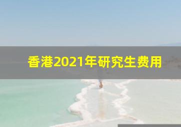 香港2021年研究生费用