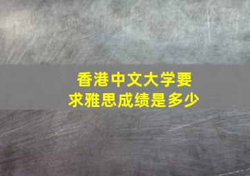 香港中文大学要求雅思成绩是多少