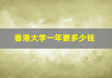 香港大学一年要多少钱