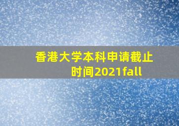 香港大学本科申请截止时间2021fall