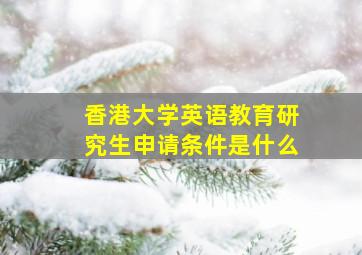 香港大学英语教育研究生申请条件是什么