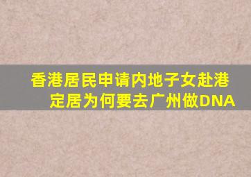 香港居民申请内地子女赴港定居为何要去广州做DNA