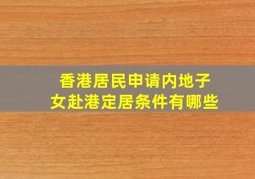 香港居民申请内地子女赴港定居条件有哪些