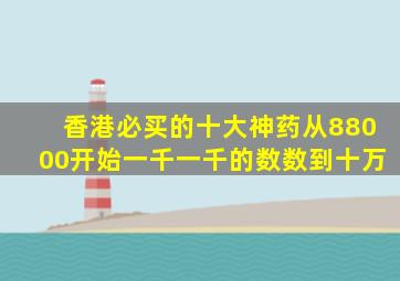 香港必买的十大神药从88000开始一千一千的数数到十万