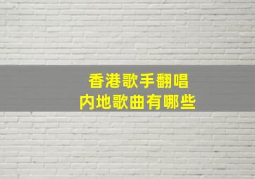 香港歌手翻唱内地歌曲有哪些