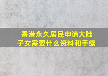 香港永久居民申请大陆子女需要什么资料和手续