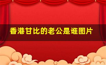 香港甘比的老公是谁图片