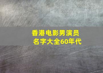 香港电影男演员名字大全60年代