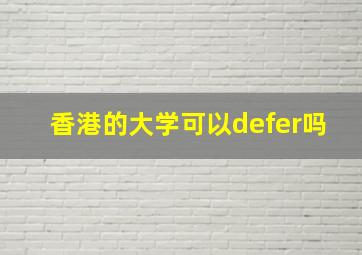 香港的大学可以defer吗