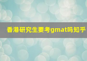 香港研究生要考gmat吗知乎