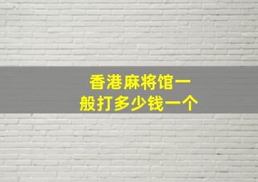 香港麻将馆一般打多少钱一个