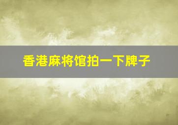 香港麻将馆拍一下牌子