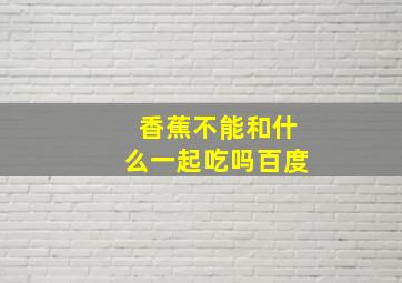 香蕉不能和什么一起吃吗百度