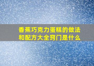 香蕉巧克力蛋糕的做法和配方大全窍门是什么