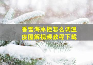 香雪海冰柜怎么调温度图解视频教程下载