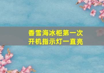 香雪海冰柜第一次开机指示灯一直亮