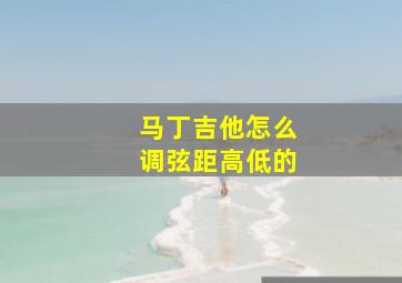 马丁吉他怎么调弦距高低的