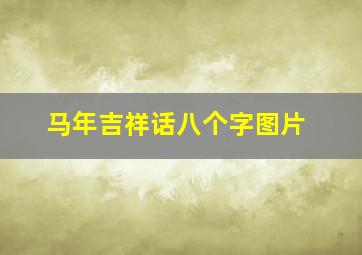 马年吉祥话八个字图片