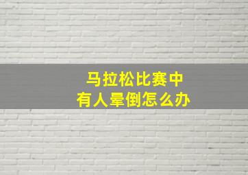 马拉松比赛中有人晕倒怎么办