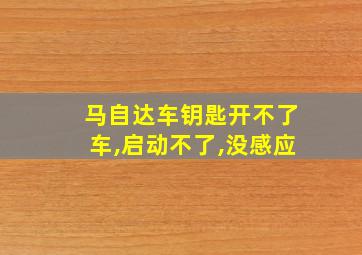 马自达车钥匙开不了车,启动不了,没感应