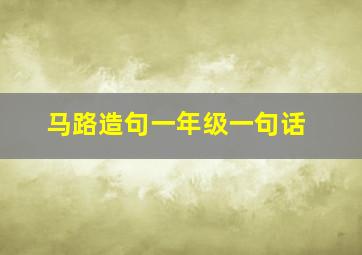 马路造句一年级一句话