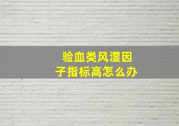 验血类风湿因子指标高怎么办