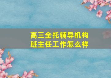 高三全托辅导机构班主任工作怎么样