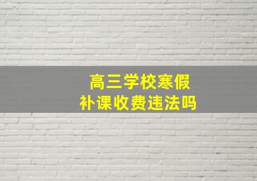 高三学校寒假补课收费违法吗